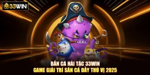 Bắn Cá Hải Tặc 33Win- Game Giải Trí Săn Cá Đầy Thú Vị 2025