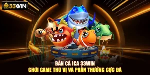 Bắn Cá Ica 33Win- Chơi Game Thú Vị Và Phần Thưởng Cực Đã