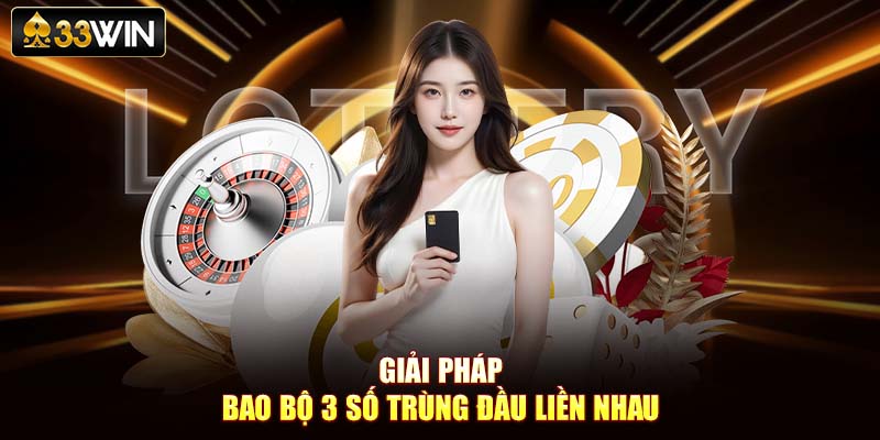 Giải pháp bao bộ 3 số trùng đầu liền nhau