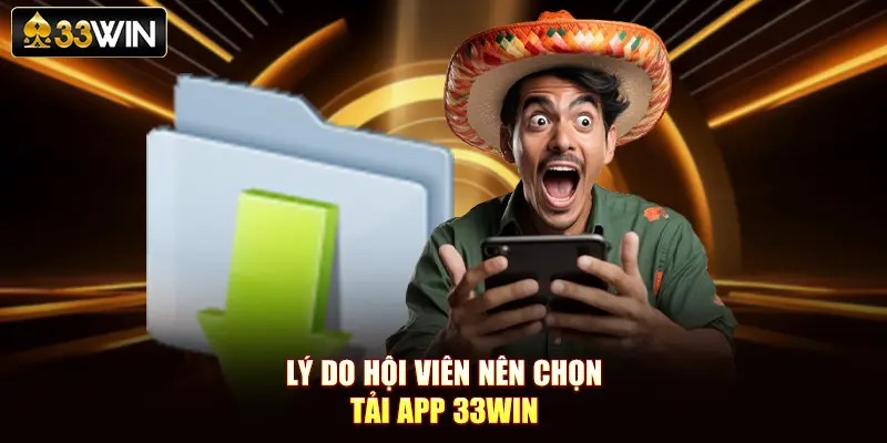 Lý do hội viên nên chọn tải app 33Win