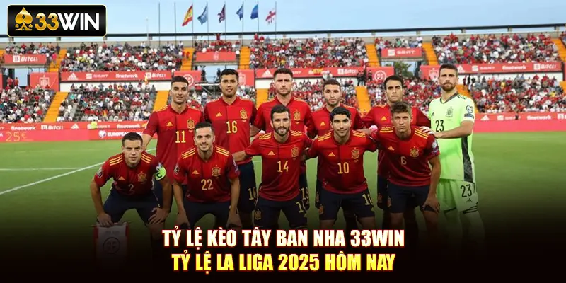 Tỷ Lệ Kèo Tây Ban Nha 33Win - Tỷ Lệ La Liga 2025 Hôm Nay