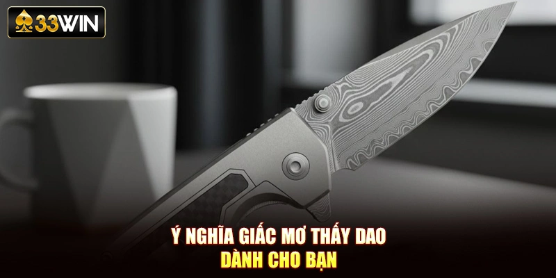 Ý nghĩa giấc mơ thấy dao dành cho bạn